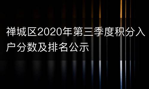 禅城区2020年第三季度积分入户分数及排名公示