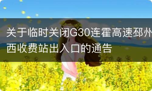 关于临时关闭G30连霍高速邳州西收费站出入口的通告