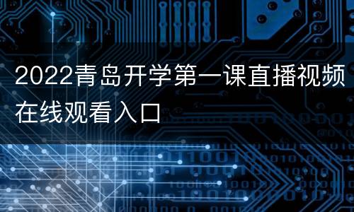 2022青岛开学第一课直播视频在线观看入口
