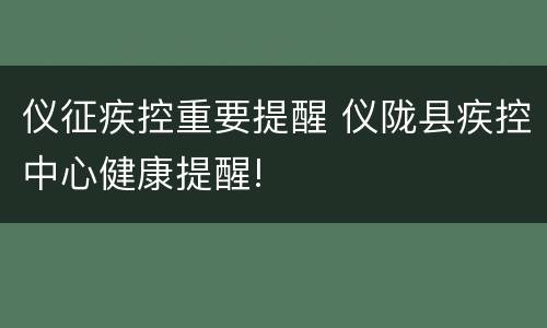 仪征疾控重要提醒 仪陇县疾控中心健康提醒!