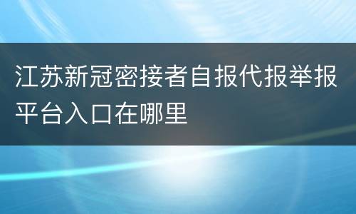 江苏新冠密接者自报代报举报平台入口在哪里