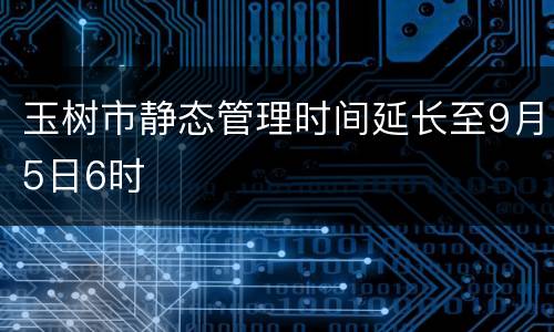 玉树市静态管理时间延长至9月5日6时