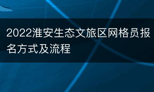 2022淮安生态文旅区网格员报名方式及流程