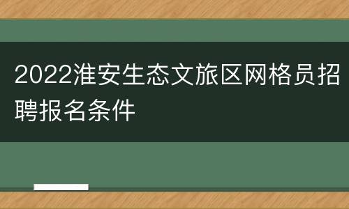 2022淮安生态文旅区网格员招聘报名条件