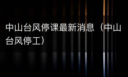 中山台风停课最新消息（中山台风停工）