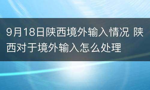9月18日陕西境外输入情况 陕西对于境外输入怎么处理