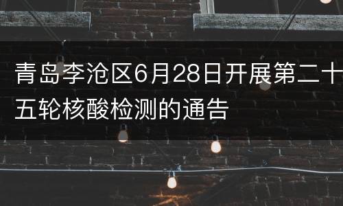 青岛李沧区6月28日开展第二十五轮核酸检测的通告