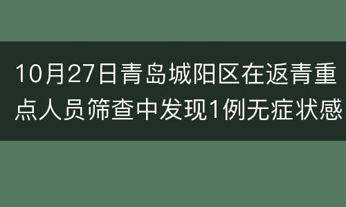 10月27日青岛城阳区在返青重点人员筛查中发现1例无症状感染者