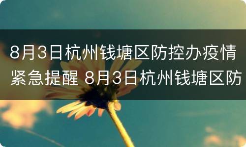 8月3日杭州钱塘区防控办疫情紧急提醒 8月3日杭州钱塘区防控办疫情紧急提醒