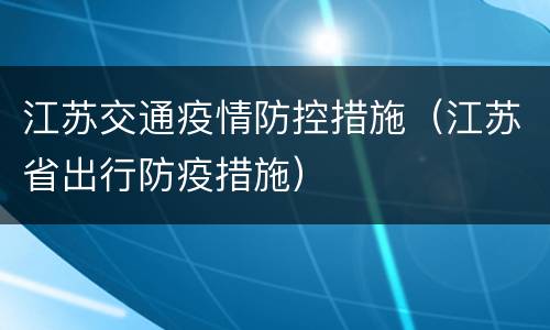江苏交通疫情防控措施（江苏省出行防疫措施）