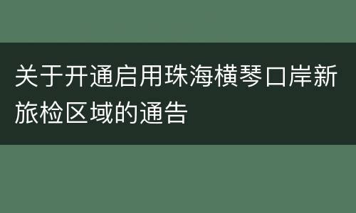 关于开通启用珠海横琴口岸新旅检区域的通告