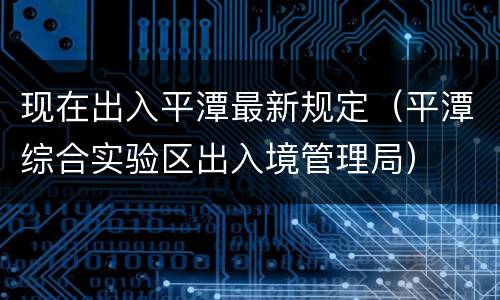 现在出入平潭最新规定（平潭综合实验区出入境管理局）