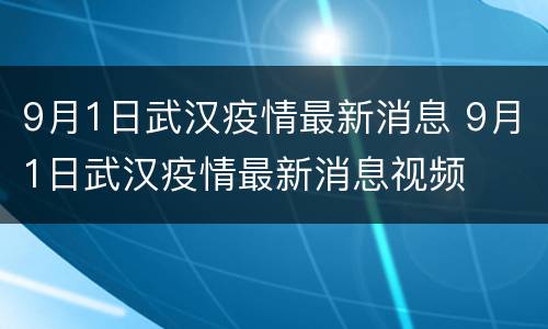 9月1日武汉疫情最新消息 9月1日武汉疫情最新消息视频