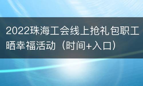 2022珠海工会线上抢礼包职工晒幸福活动（时间+入口）