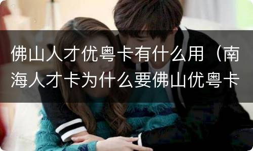 佛山人才优粤卡有什么用（南海人才卡为什么要佛山优粤卡）