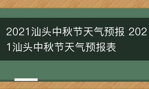 2021汕头中秋节天气预报 2021汕头中秋节天气预报表