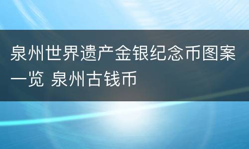 泉州世界遗产金银纪念币图案一览 泉州古钱币
