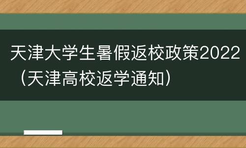 天津大学生暑假返校政策2022（天津高校返学通知）