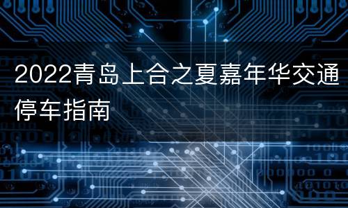 2022青岛上合之夏嘉年华交通停车指南