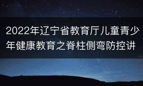 2022年辽宁省教育厅儿童青少年健康教育之脊柱侧弯防控讲座直播