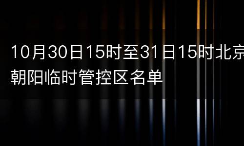 10月30日15时至31日15时北京朝阳临时管控区名单