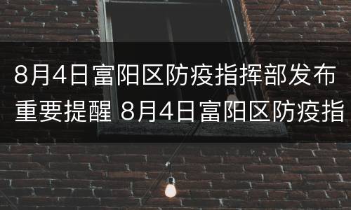 8月4日富阳区防疫指挥部发布重要提醒 8月4日富阳区防疫指挥部发布重要提醒