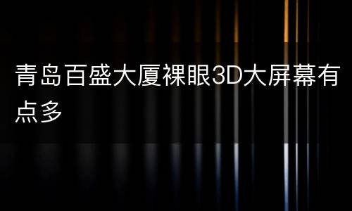 青岛百盛大厦裸眼3D大屏幕有点多