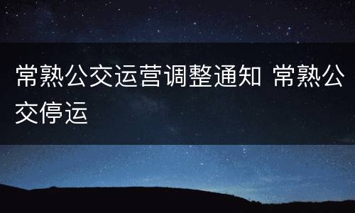 常熟公交运营调整通知 常熟公交停运