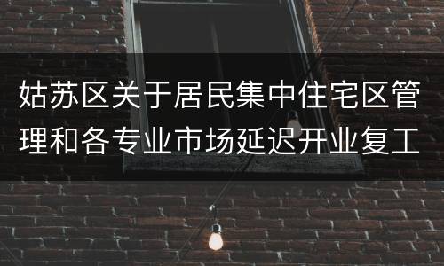 姑苏区关于居民集中住宅区管理和各专业市场延迟开业复工的重要通告