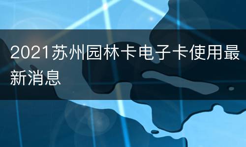 2021苏州园林卡电子卡使用最新消息