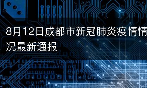 8月12日成都市新冠肺炎疫情情况最新通报