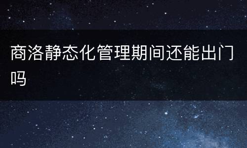 商洛静态化管理期间还能出门吗