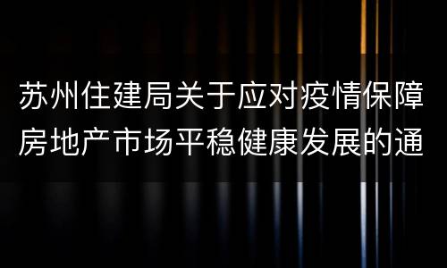 苏州住建局关于应对疫情保障房地产市场平稳健康发展的通知