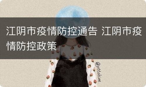江阴市疫情防控通告 江阴市疫情防控政策