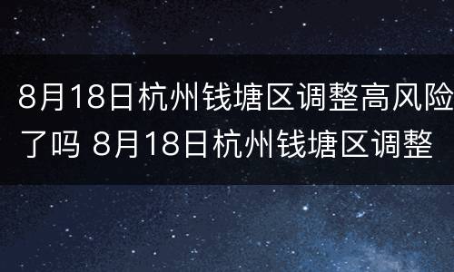 8月18日杭州钱塘区调整高风险了吗 8月18日杭州钱塘区调整高风险了吗现在
