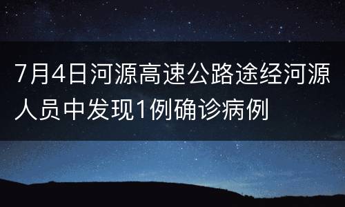 7月4日河源高速公路途经河源人员中发现1例确诊病例