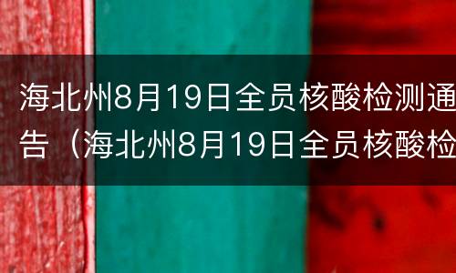海北州8月19日全员核酸检测通告（海北州8月19日全员核酸检测通告内容）