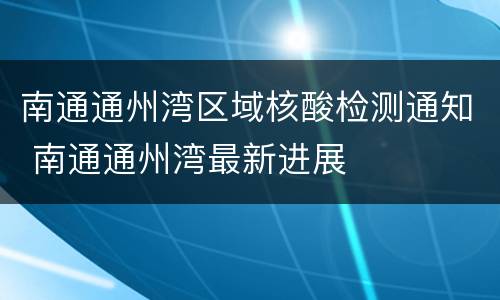 南通通州湾区域核酸检测通知 南通通州湾最新进展
