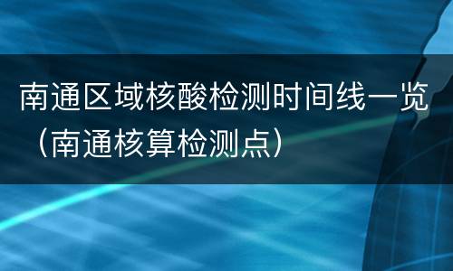 南通区域核酸检测时间线一览（南通核算检测点）