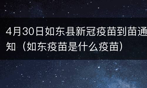4月30日如东县新冠疫苗到苗通知（如东疫苗是什么疫苗）
