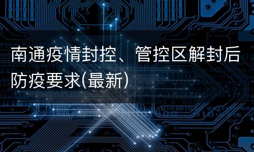 南通疫情封控、管控区解封后防疫要求(最新)
