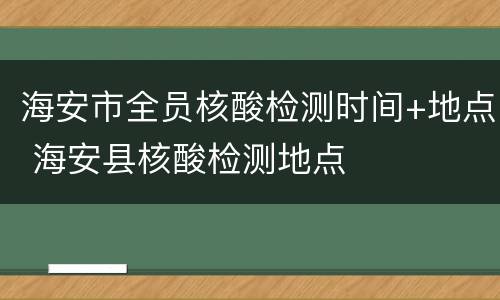 海安市全员核酸检测时间+地点 海安县核酸检测地点