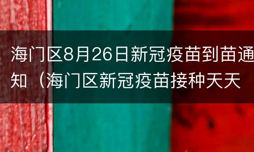 海门区8月26日新冠疫苗到苗通知（海门区新冠疫苗接种天天有吗）