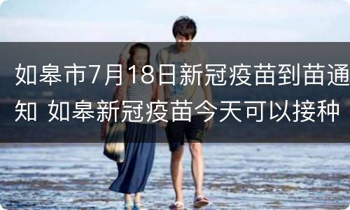 如皋市7月18日新冠疫苗到苗通知 如皋新冠疫苗今天可以接种吗
