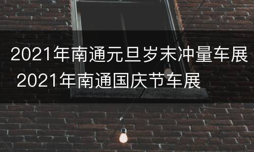 2021年南通元旦岁末冲量车展 2021年南通国庆节车展