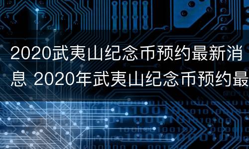 2020武夷山纪念币预约最新消息 2020年武夷山纪念币预约最新消息