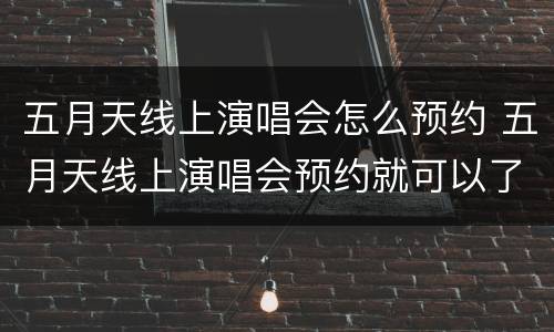五月天线上演唱会怎么预约 五月天线上演唱会预约就可以了吗