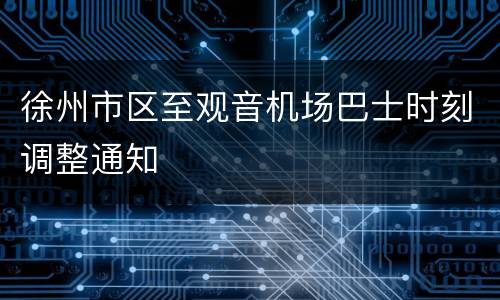 徐州市区至观音机场巴士时刻调整通知