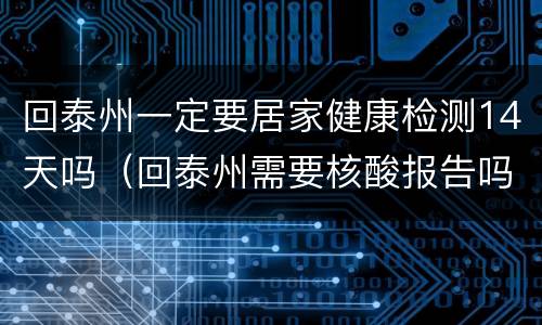 回泰州一定要居家健康检测14天吗（回泰州需要核酸报告吗）