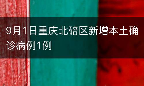 9月1日重庆北碚区新增本土确诊病例1例